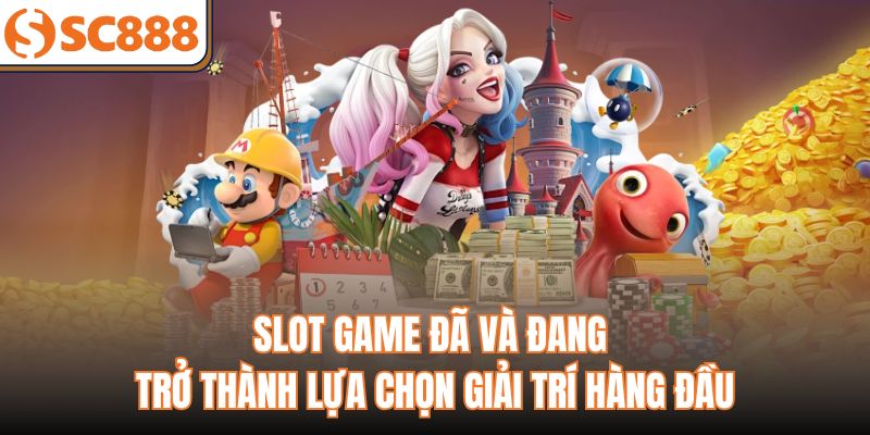 Slot game đã và đang trở thành lựa chọn giải trí hàng đầu
